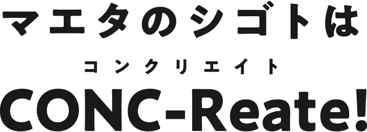 マエタのシゴトはCONC-Reate! [コンクリエイト]